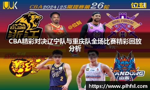 CBA精彩对决辽宁队与重庆队全场比赛精彩回放分析
